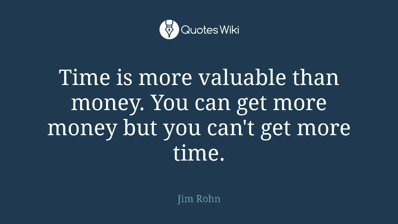 Time is more valuable than money. You can get more money but you can't get more time.