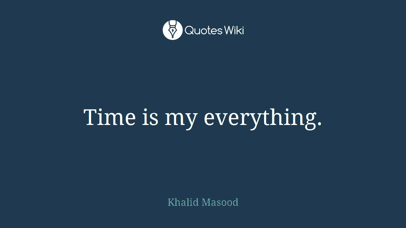 Time is my everything.