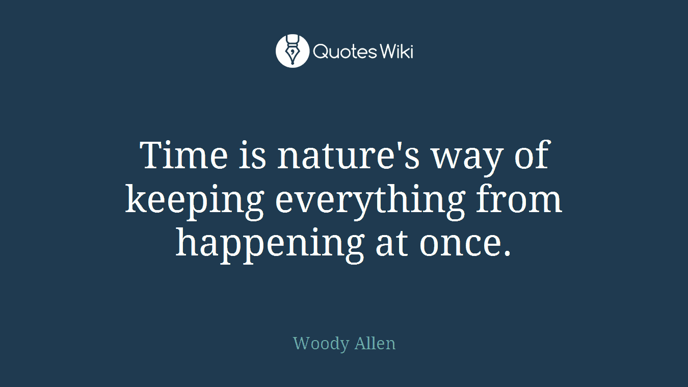 Time is nature's way of keeping everything from happening at once.