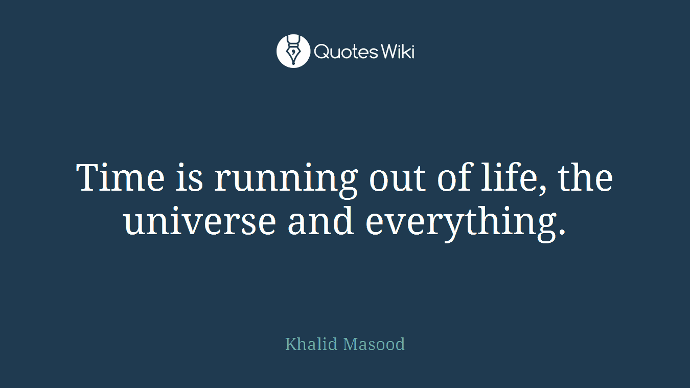Time is running out of life, the universe and everything.