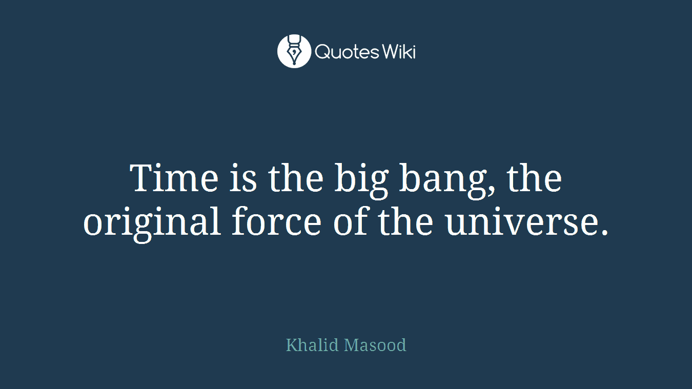 Time is the big bang, the original force of the universe.