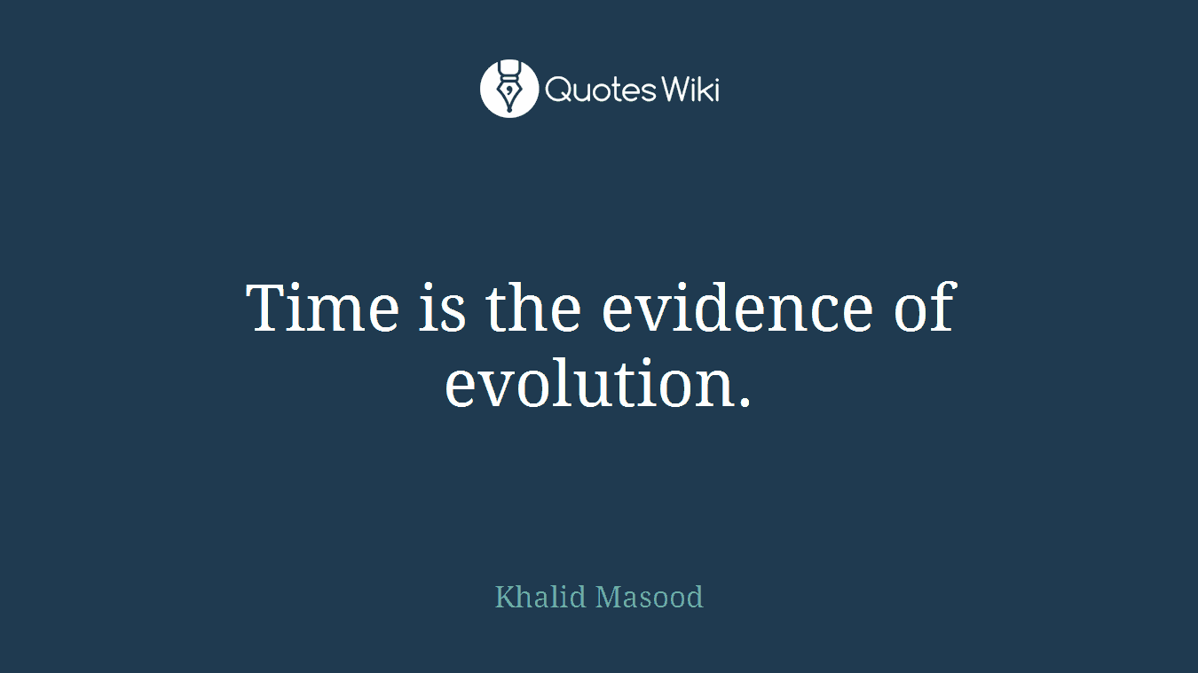 Time is the evidence of evolution.