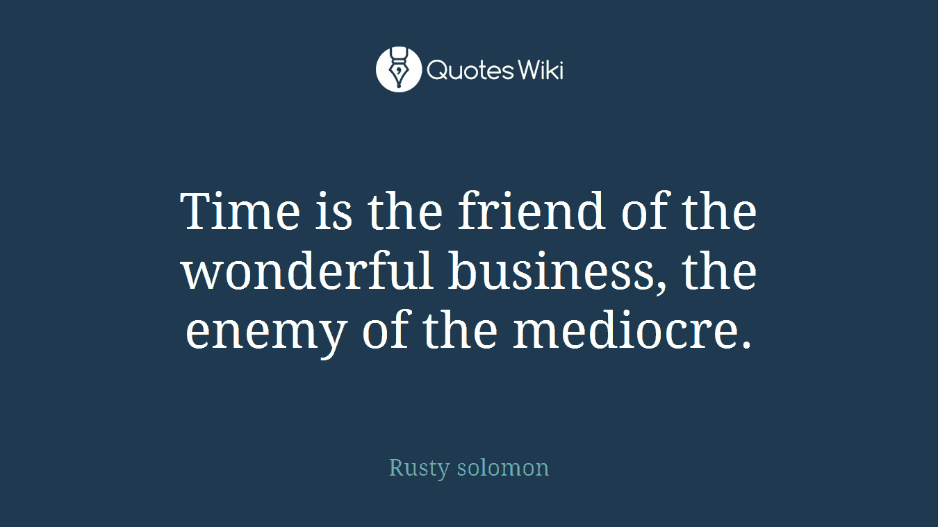 Time is the friend of the wonderful business, the enemy of the mediocre.