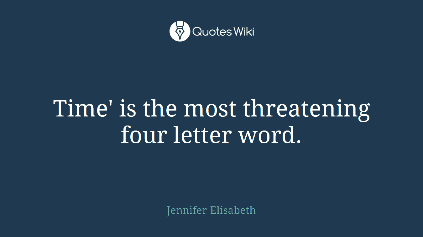 Time' is the most threatening four letter word.