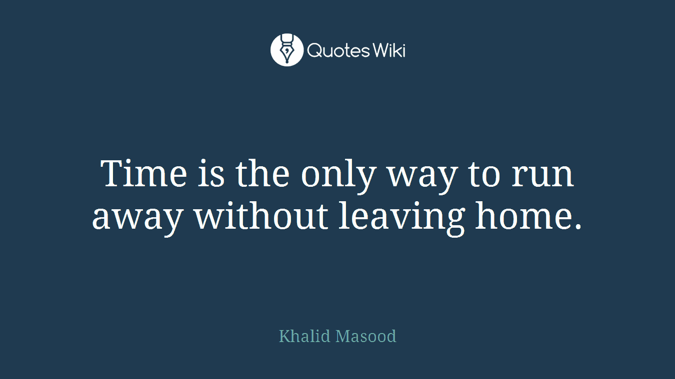 Time is the only way to run away without leaving home.