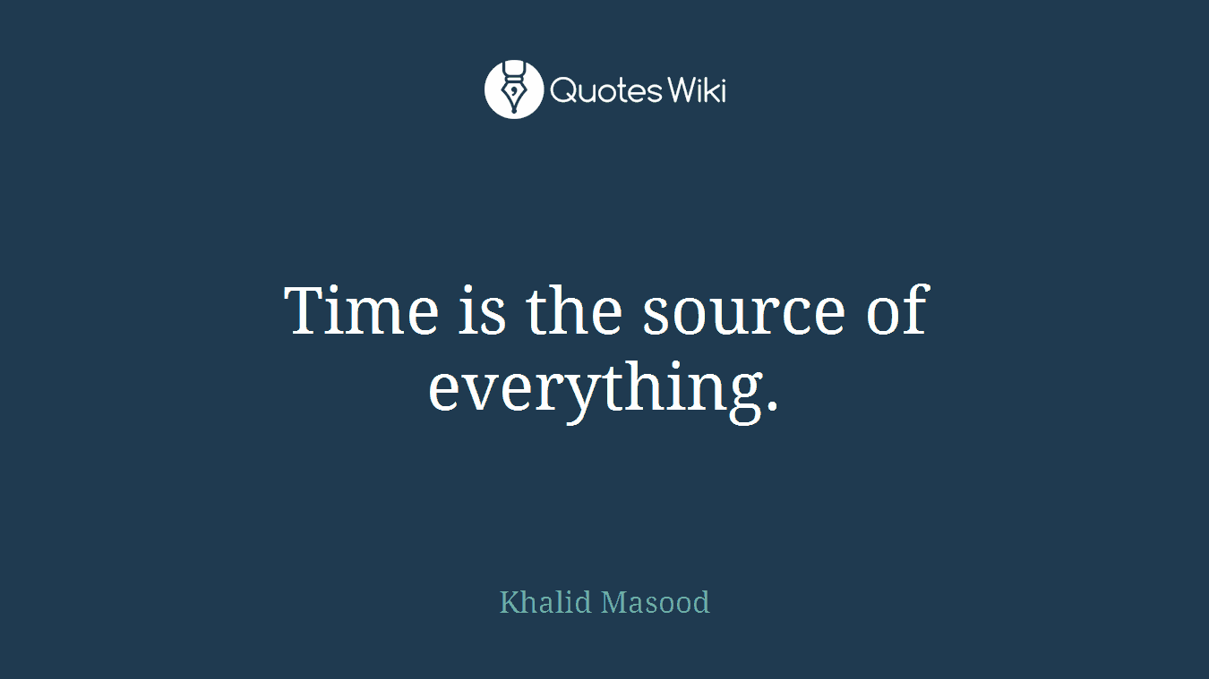 Time is the source of everything.