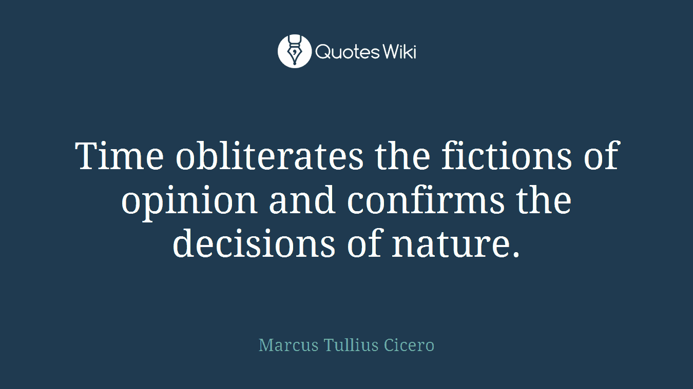 Time obliterates the fictions of opinion and confirms the decisions of nature.