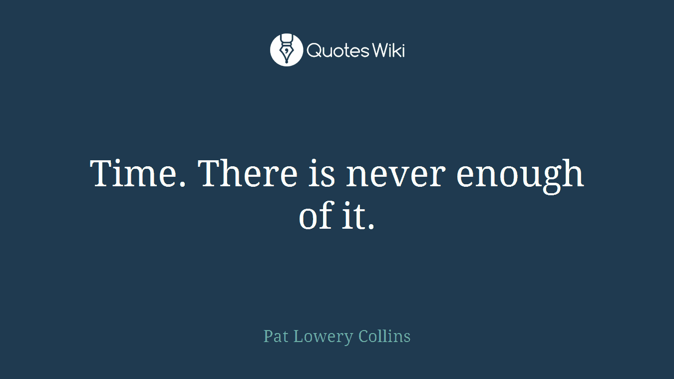 Time. There is never enough of it.