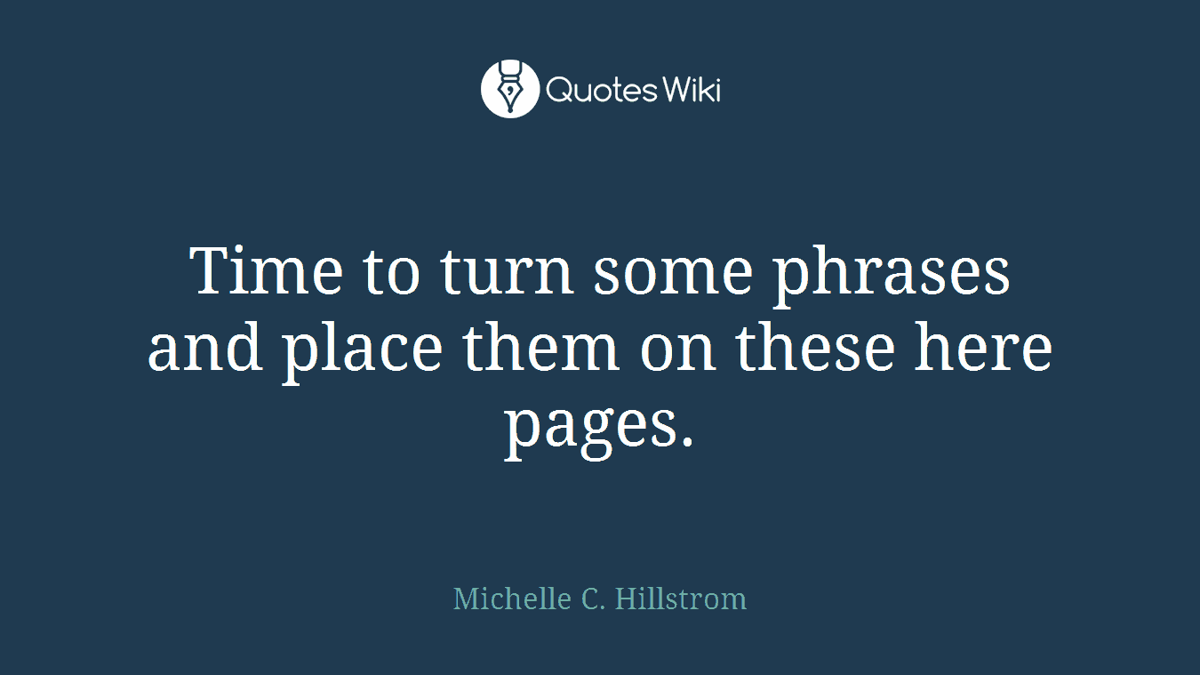Time to turn some phrases and place them on these here pages.