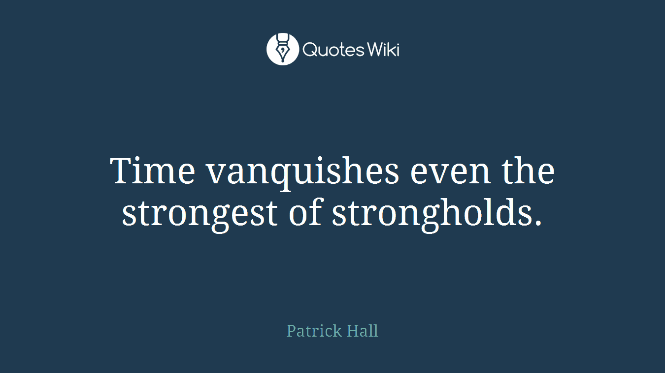 Time vanquishes even the strongest of strongholds.