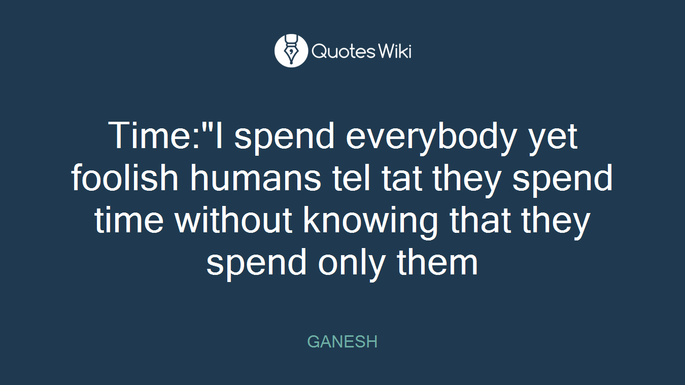 Time:"I spend everybody yet foolish humans tel tat they spend time without knowing that they spend only them
