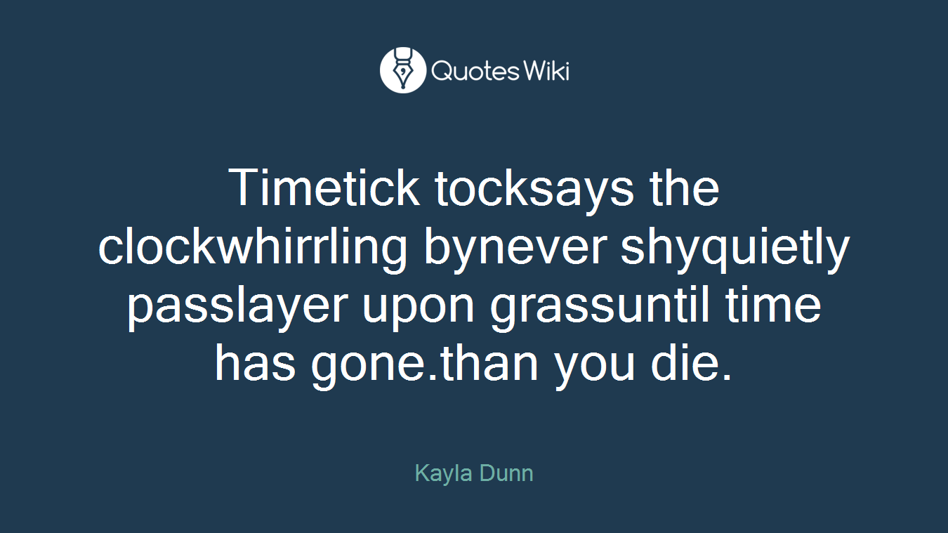 Timetick tocksays the clockwhirrling bynever shyquietly passlayer upon grassuntil time has gone.than you die.