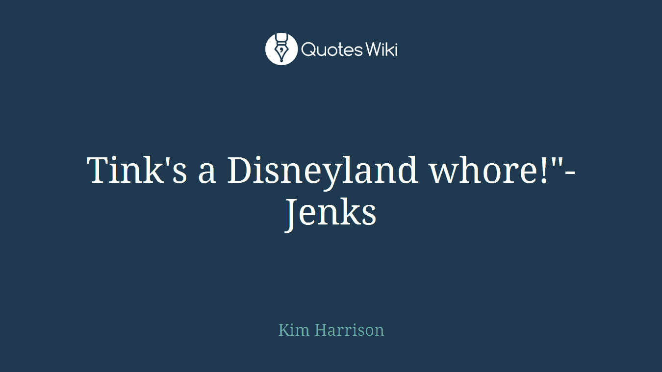 Tink's a Disneyland whore!"-Jenks