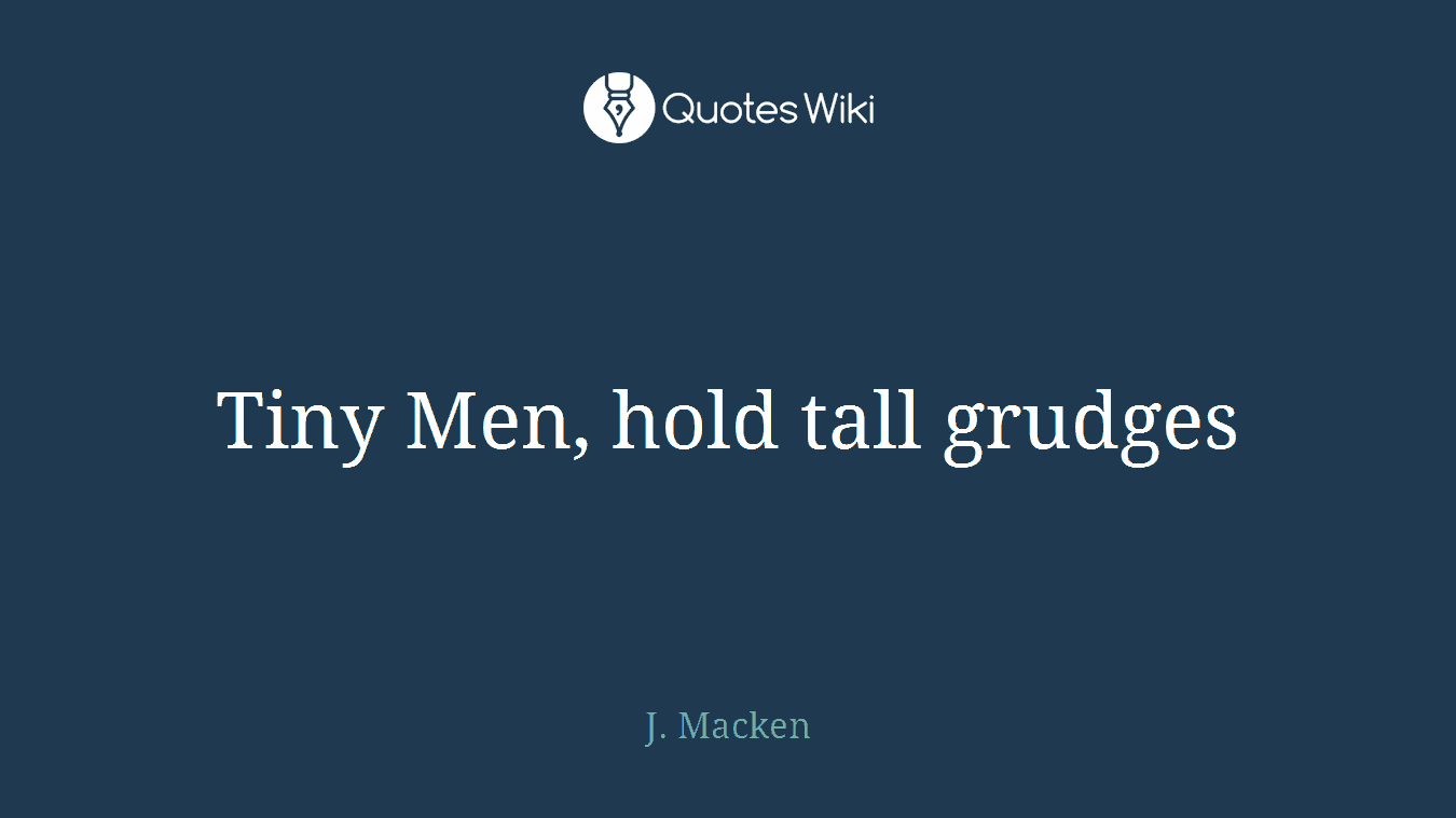 Tiny Men, hold tall grudges