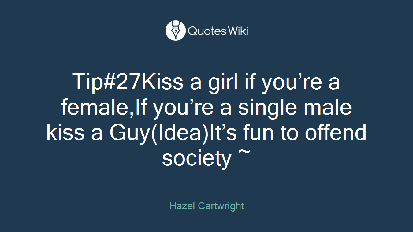 Tip#27Kiss a girl if you’re a female,If you’re a single male kiss a Guy(Idea)It’s fun to offend society ~