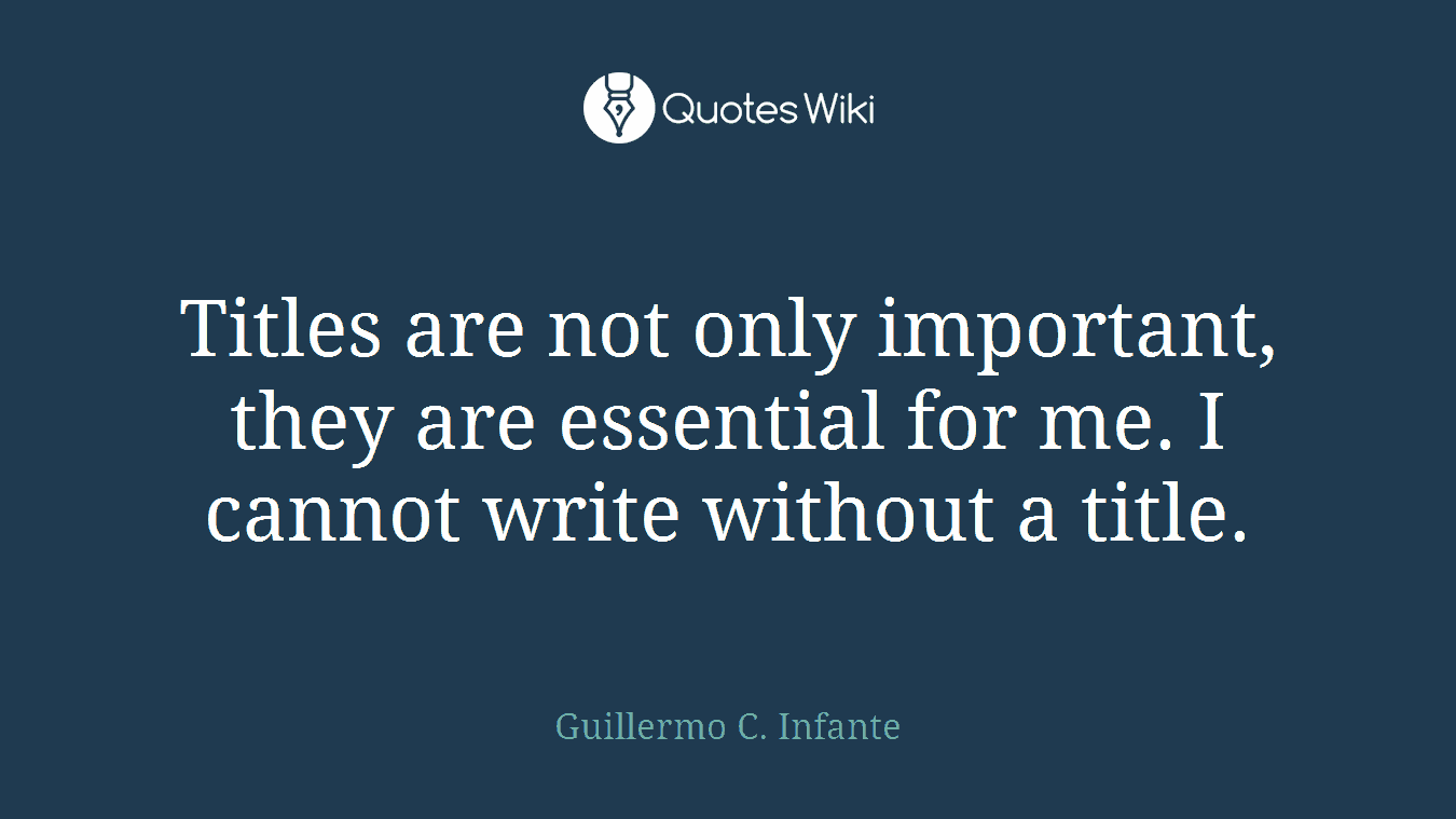 Titles are not only important, they are essential for me. I cannot write without a title.