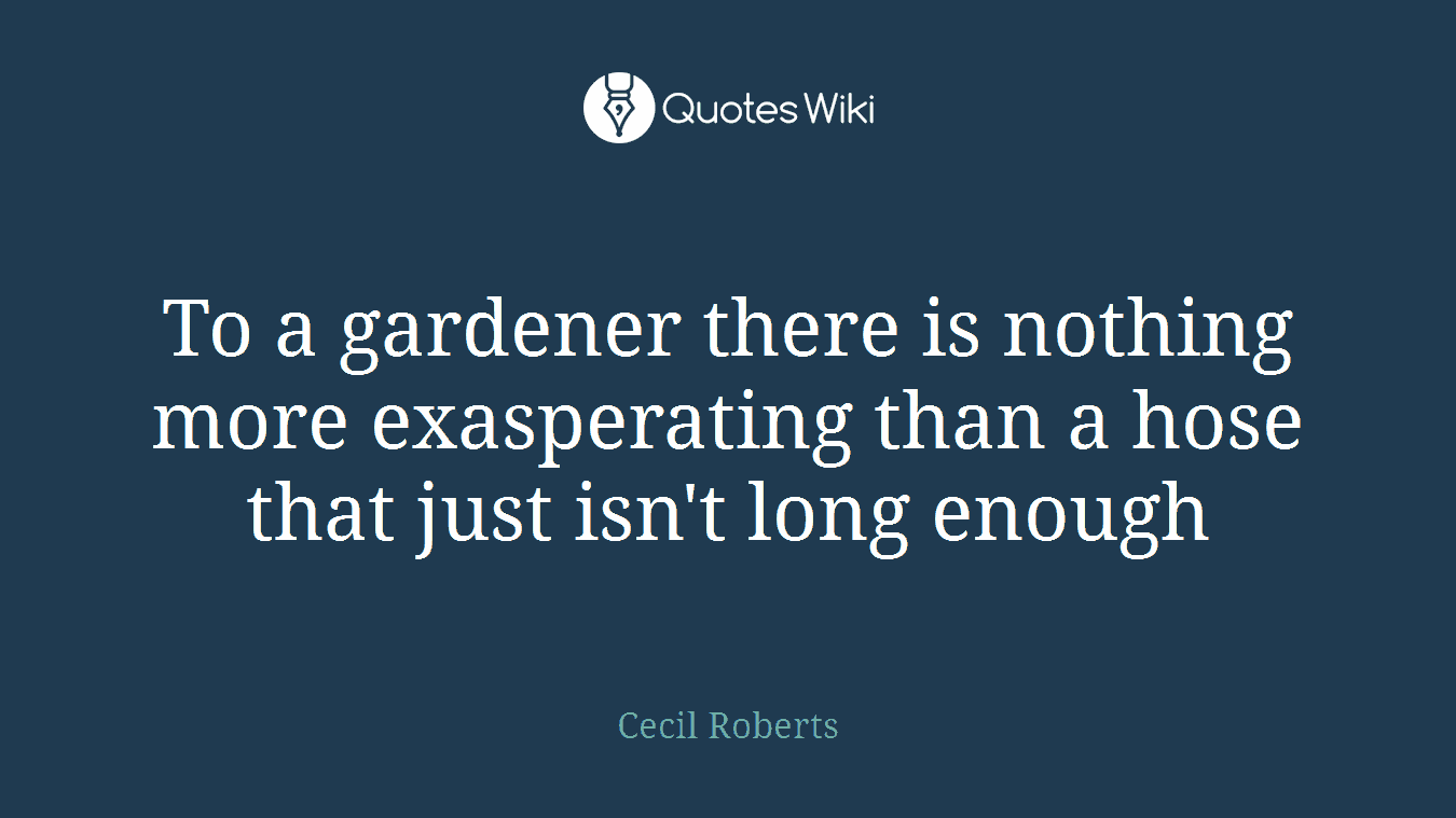 To a gardener there is nothing more exasperating than a hose that just isn't long enough