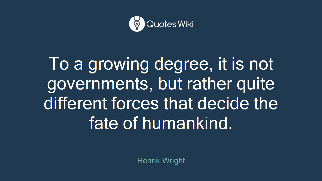 To a growing degree, it is not governments, but rather quite different forces that decide the fate of humankind.