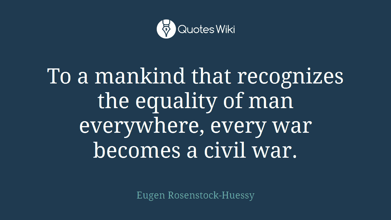To a mankind that recognizes the equality of man everywhere, every war becomes a civil war.