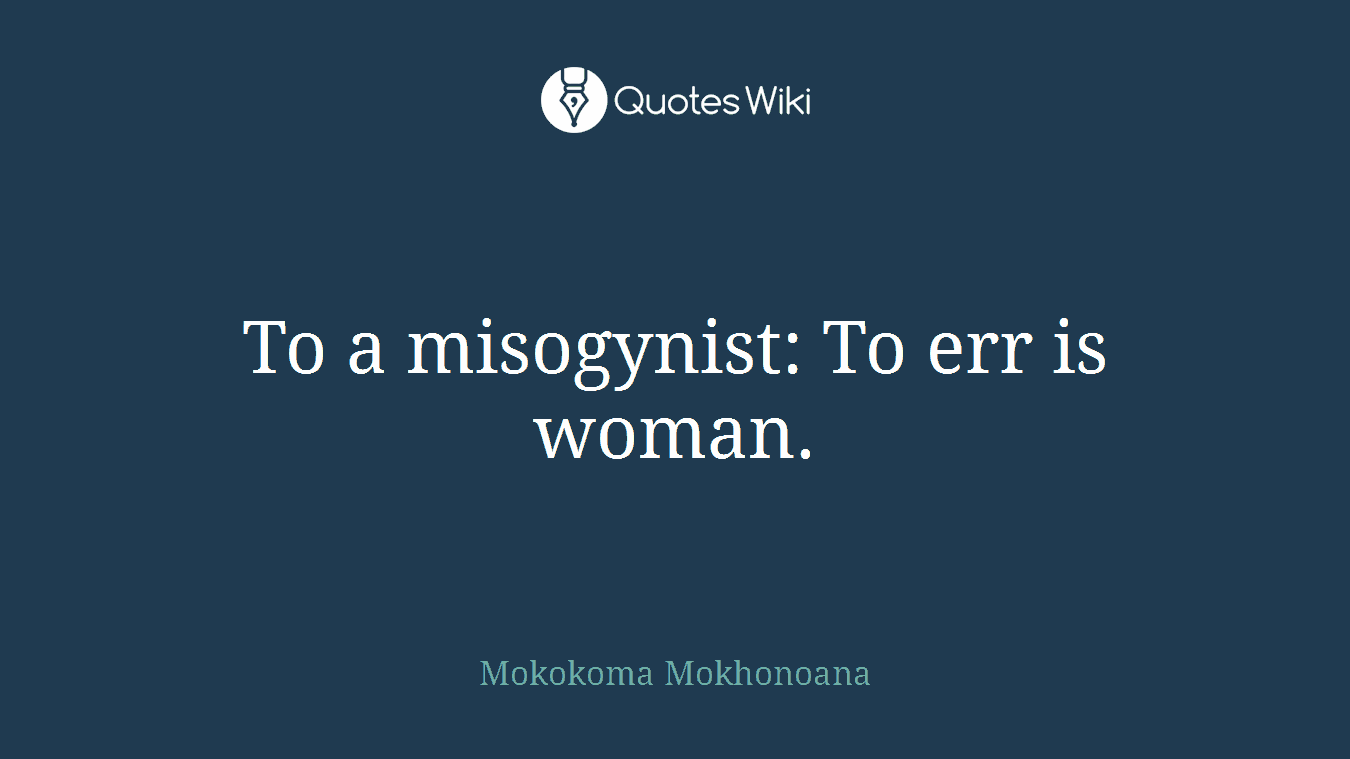 To a misogynist: To err is woman.
