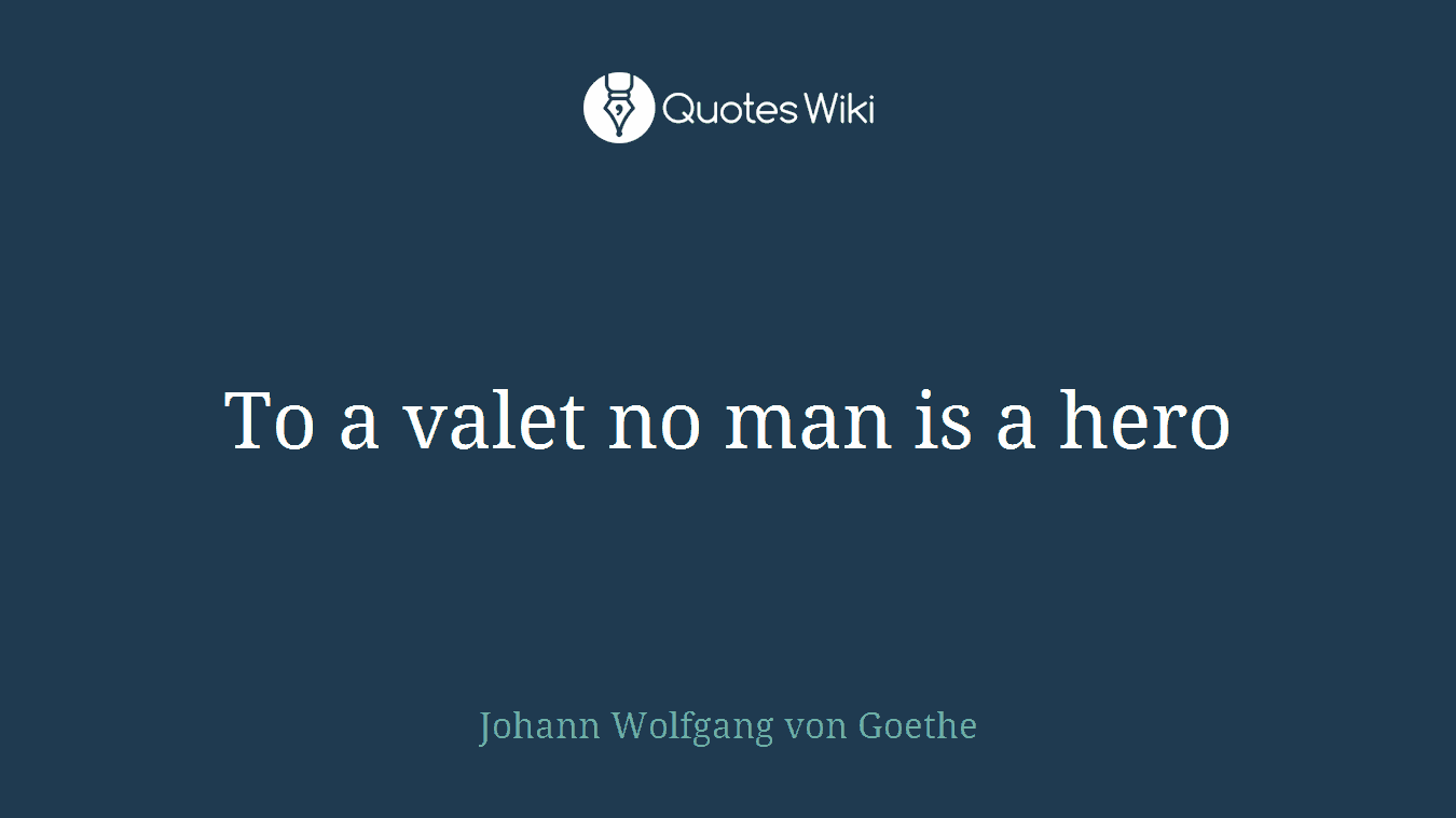 To a valet no man is a hero