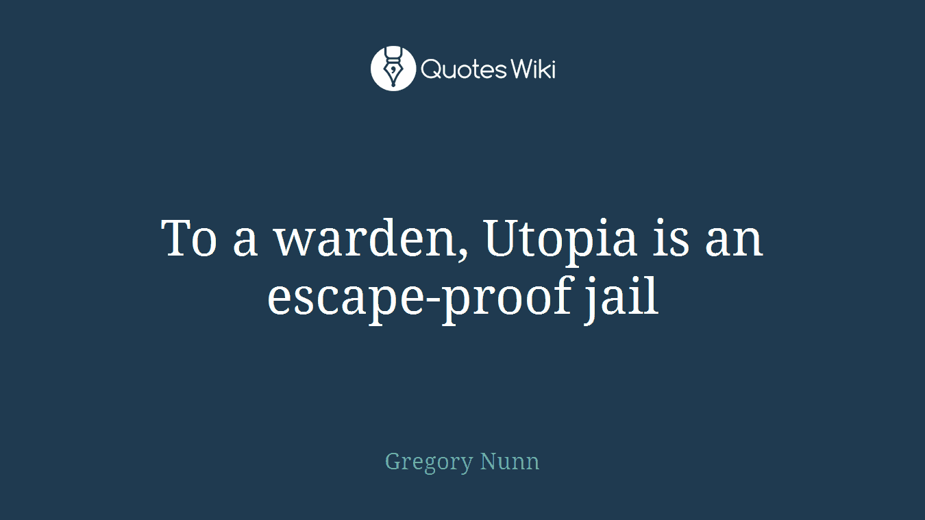 To a warden, Utopia is an escape-proof jail