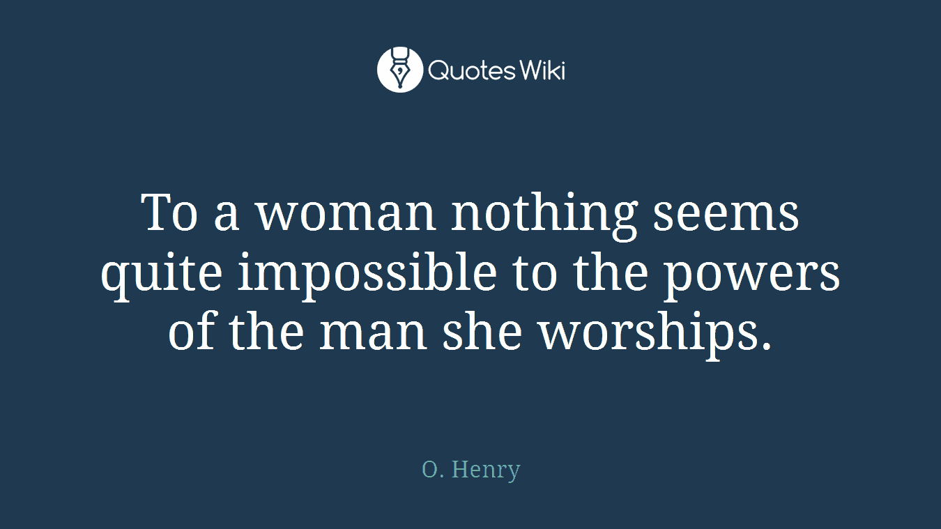 To a woman nothing seems quite impossible to the powers of the man she worships.