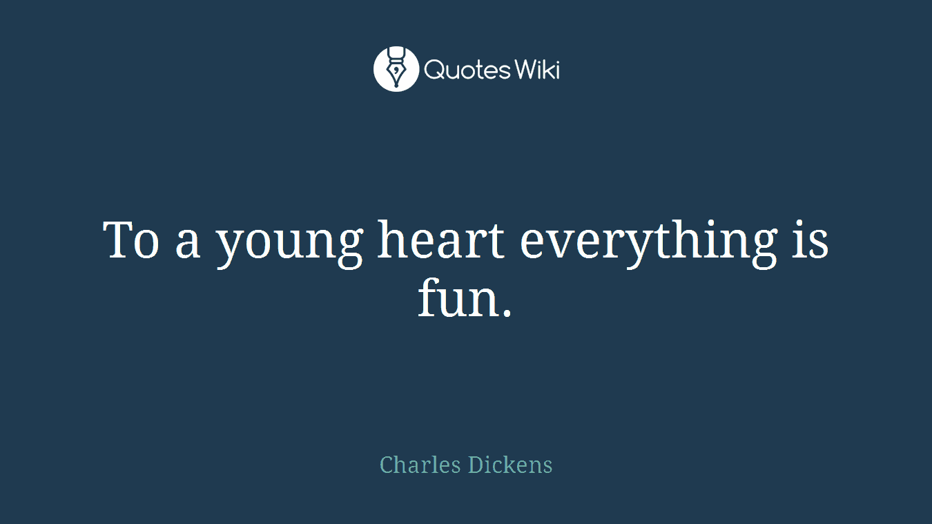 To a young heart everything is fun.
