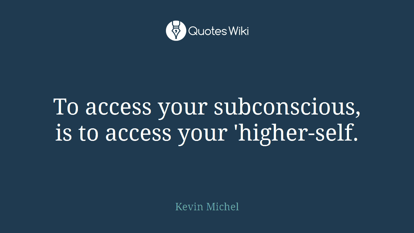 To access your subconscious, is to access your 'higher-self.