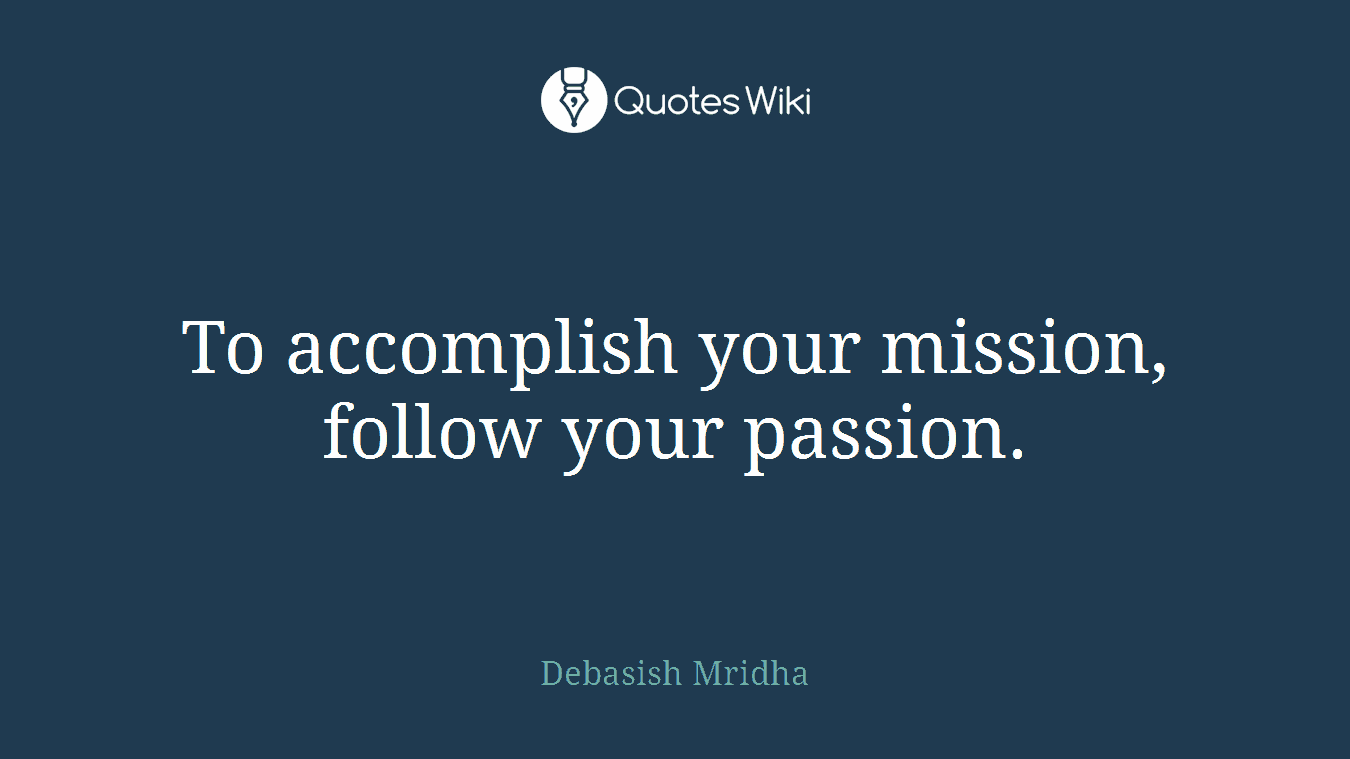 To accomplish your mission, follow your passion.