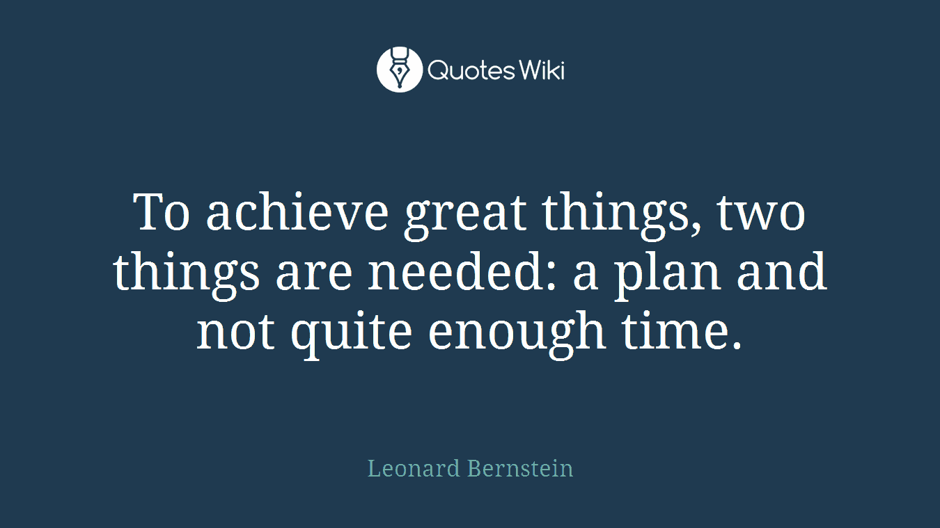 To achieve great things, two things are needed: a plan and not quite enough time.