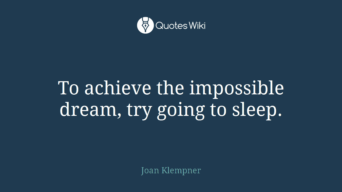 To achieve the impossible dream, try going to sleep.