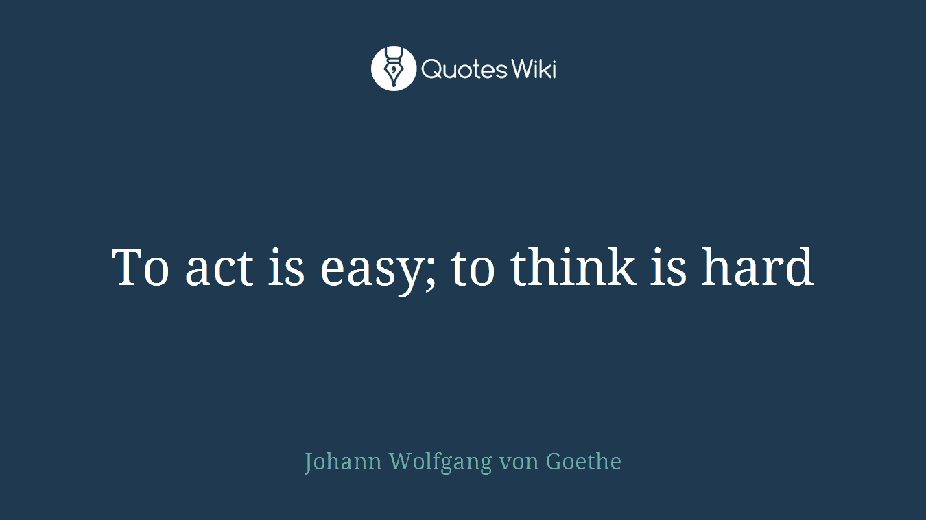 To act is easy; to think is hard