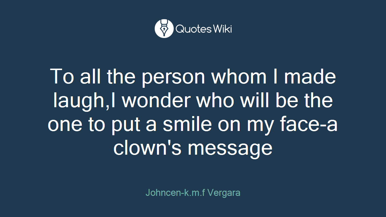 To all the person whom I made laugh,I wonder who will be the one to put a smile on my face-a clown's message