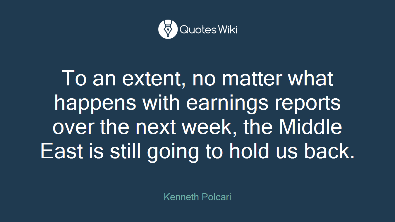 To an extent, no matter what happens with earnings reports over the next week, the Middle East is still going to hold us back.