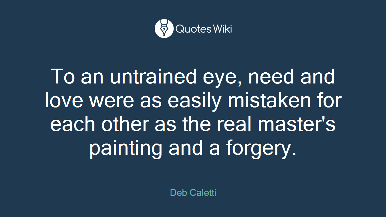 To an untrained eye, need and love were as easily mistaken for each other as the real master's painting and a forgery.