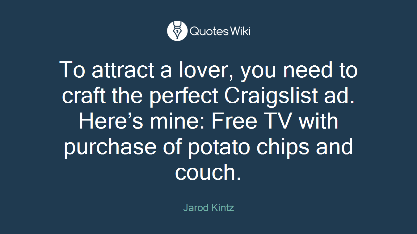To attract a lover, you need to craft the perfect Craigslist ad. Here’s mine: Free TV with purchase of potato chips and couch.