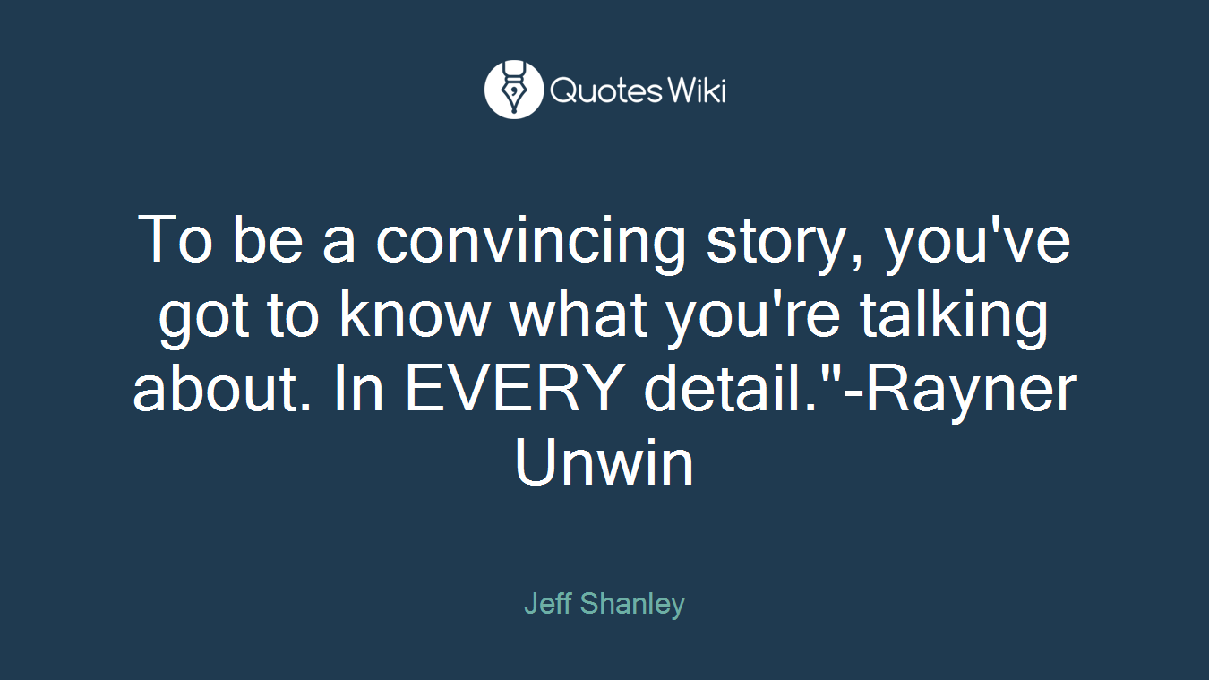 To be a convincing story, you've got to know what you're talking about. In EVERY detail."-Rayner Unwin
