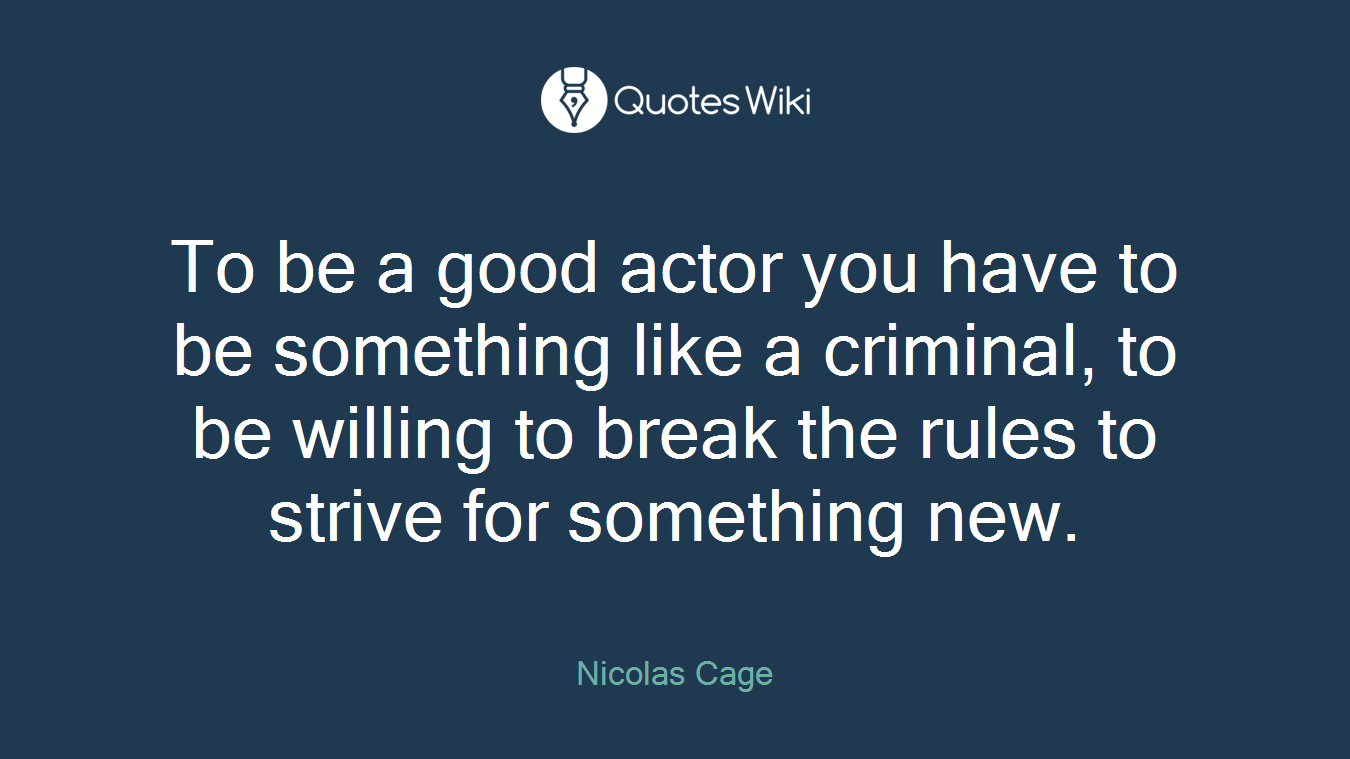 To be a good actor you have to be something like a criminal, to be willing to break the rules to strive for something new.
