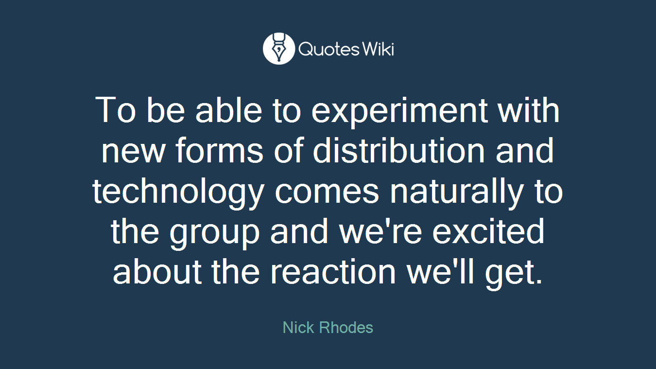 To be able to experiment with new forms of distribution and technology comes naturally to the group and we're excited about the reaction we'll get.