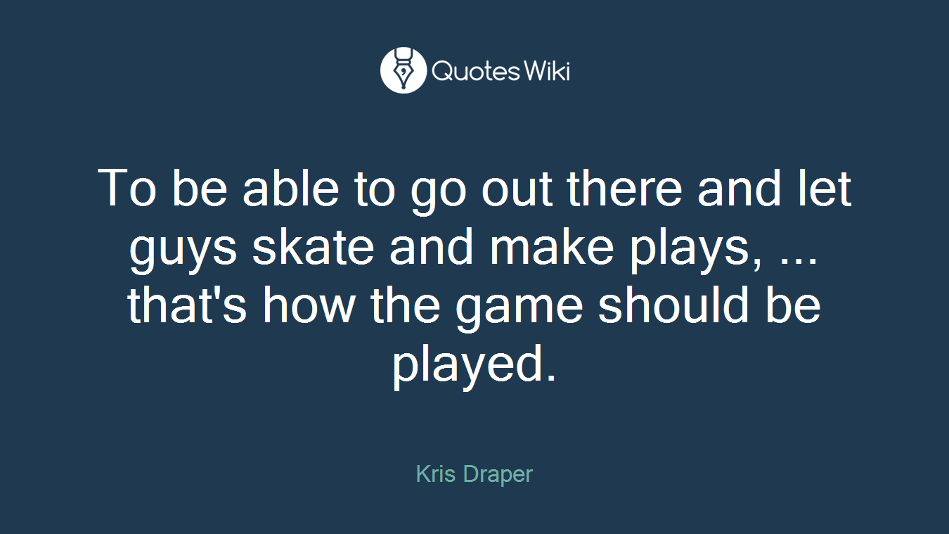 To be able to go out there and let guys skate and make plays, ... that's how the game should be played.