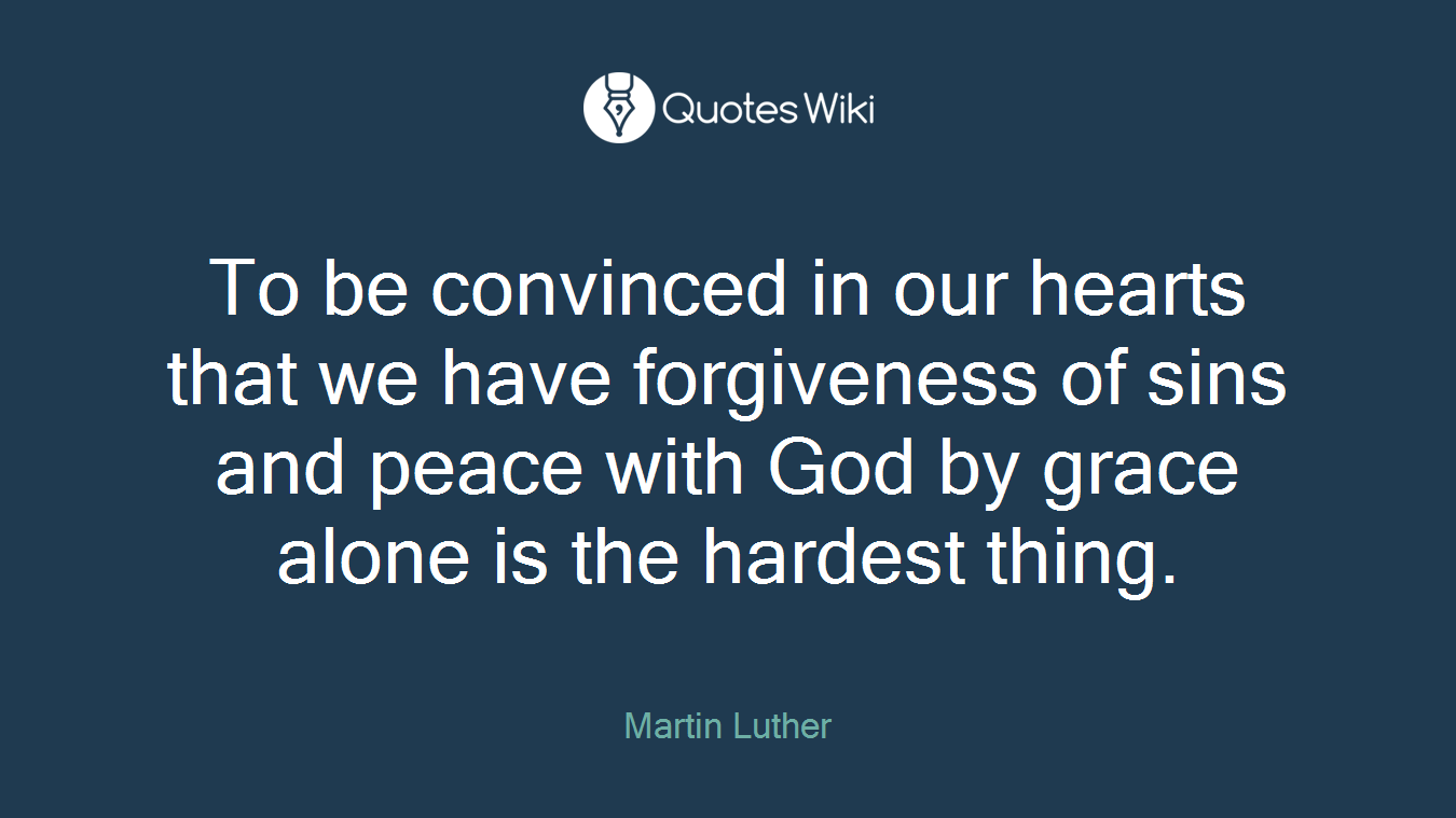 To be convinced in our hearts that we have forgiveness of sins and peace with God by grace alone is the hardest thing.