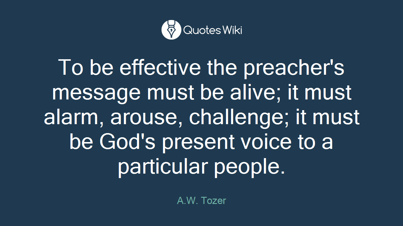 To be effective the preacher's message must be alive; it must alarm, arouse, challenge; it must be God's present voice to a particular people.