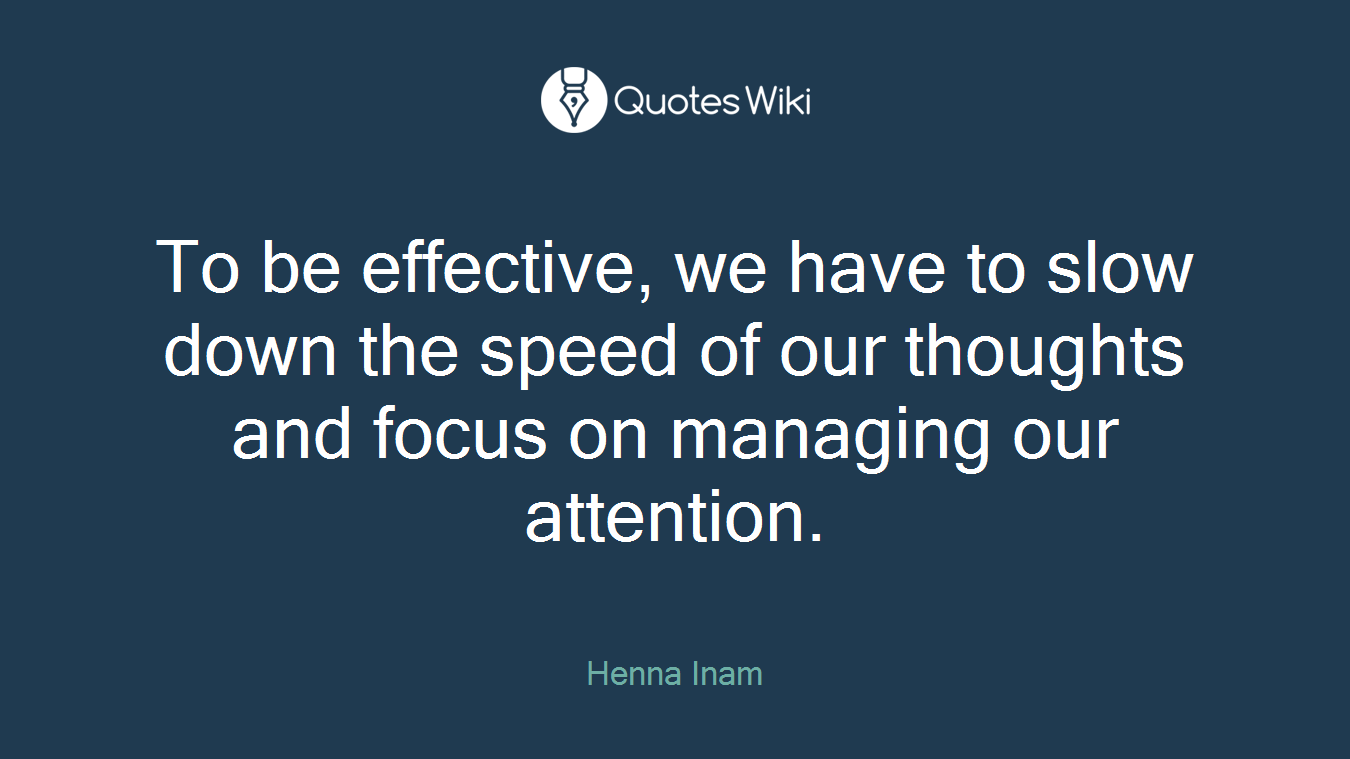 To be effective, we have to slow down the speed of our thoughts and focus on managing our attention.