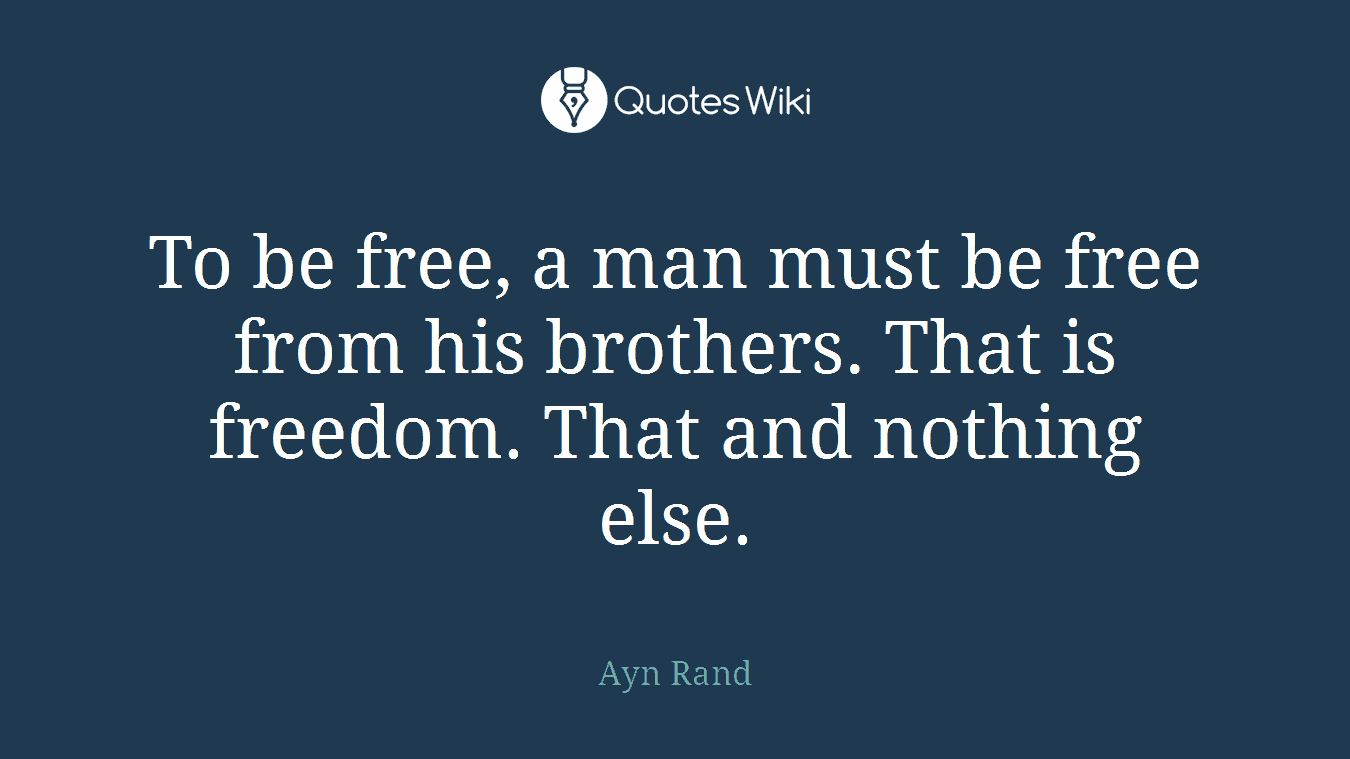 To be free, a man must be free from his brothers. That is freedom. That and nothing else.