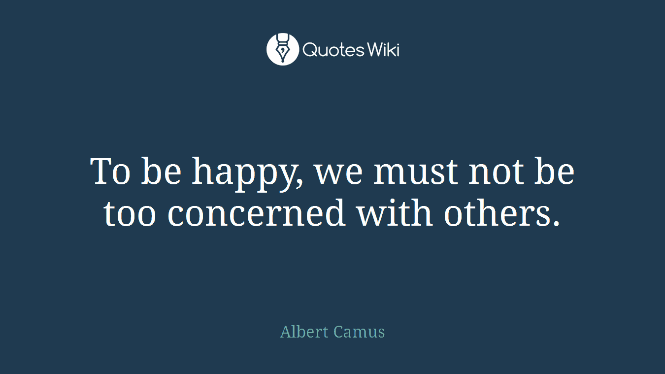 To be happy, we must not be too concerned with others.