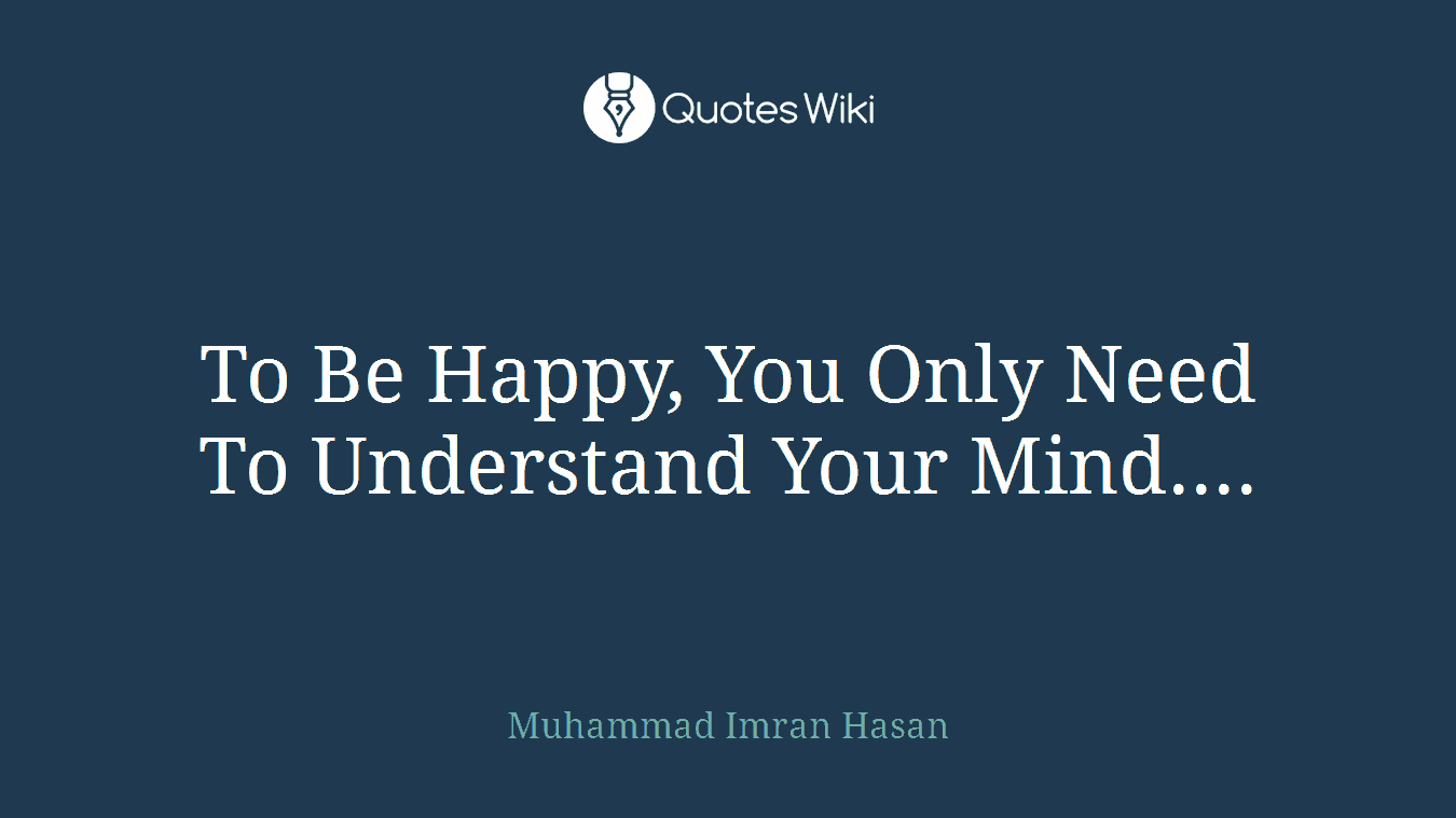 To Be Happy, You Only Need To Understand Your Mind....