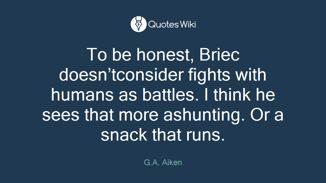 To be honest, Briec doesn’tconsider fights with humans as battles. I think he sees that more ashunting. Or a snack that runs.