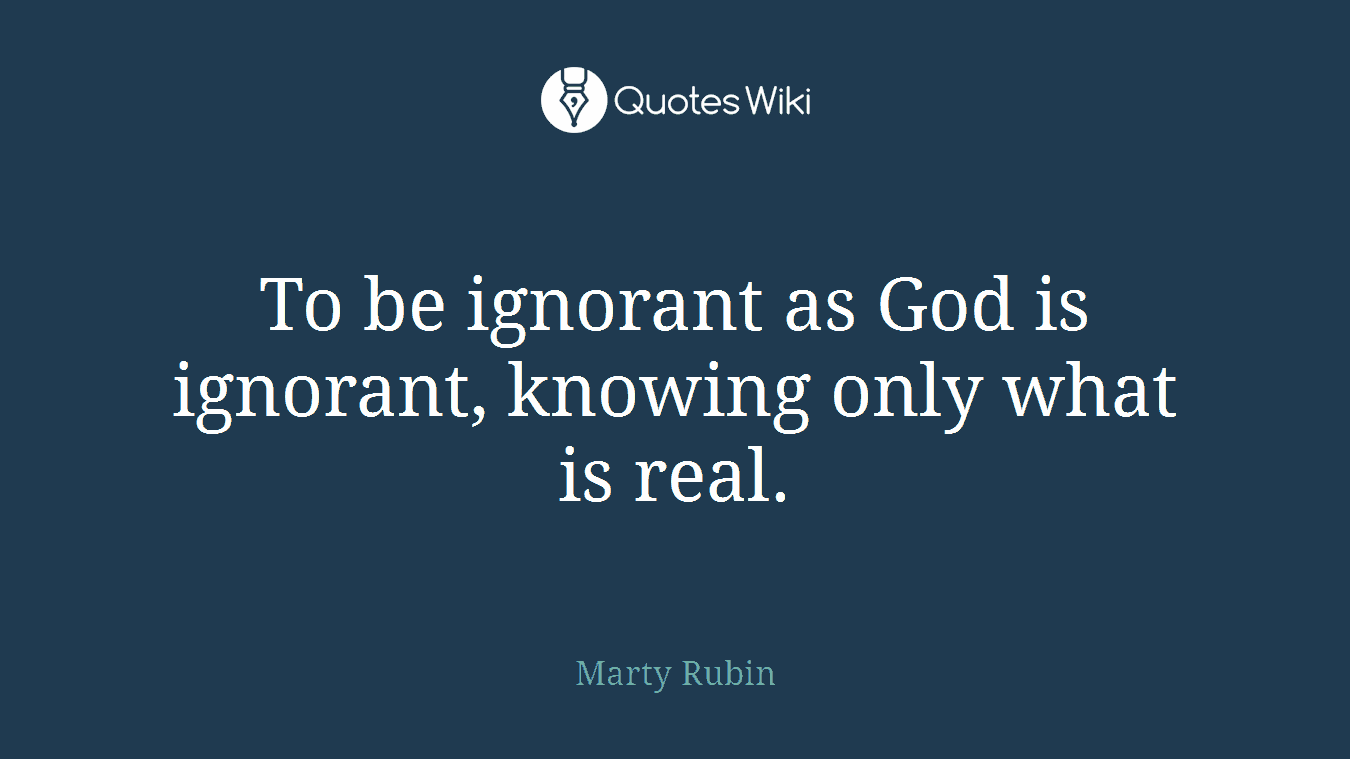 To be ignorant as God is ignorant, knowing only what is real.