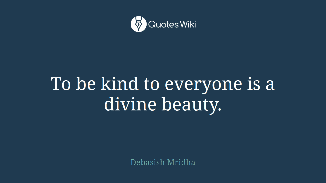 To be kind to everyone is a divine beauty.
